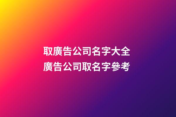 取廣告公司名字大全 廣告公司取名字參考-第1張-公司起名-玄機派